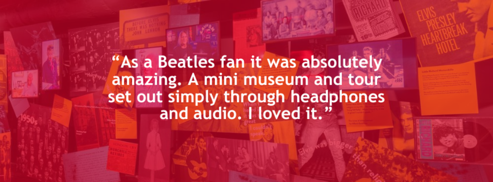 “As a Beatles fan it was absolutely amazing. A mini museum and tour set out simply through headphones and audio. I loved it.”